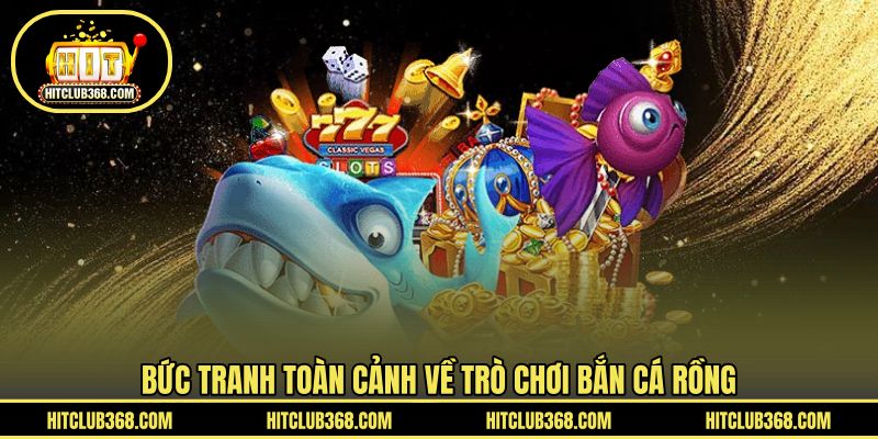 Bức tranh toàn cảnh về trò chơi bắn cá Rồng