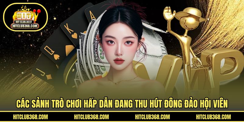 Các sảnh trò chơi hấp dẫn đang thu hút đông đảo hội viên