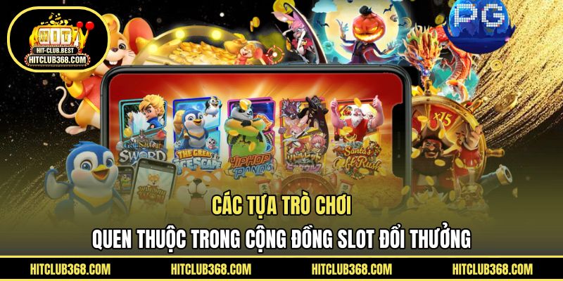Các tựa trò chơi quen thuộc trong cộng đồng slot đổi thưởng
