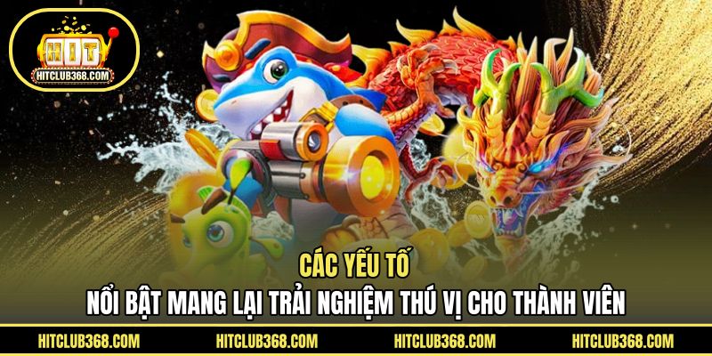 Các yếu tố nổi bật mang lại trải nghiệm thú vị cho thành viên
