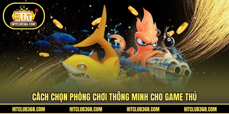 Cách chọn phòng chơi thông minh cho game thủ