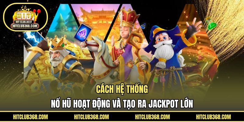 Cách hệ thống nổ hũ hoạt động và tạo ra Jackpot lớn