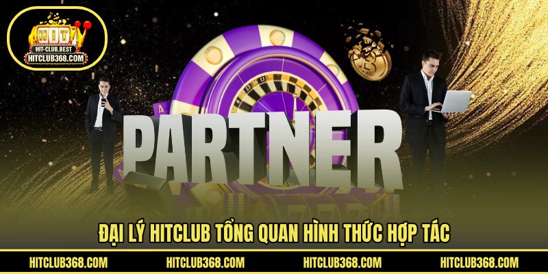 Đại lý HITCLUB tổng quan hình thức hợp tác 