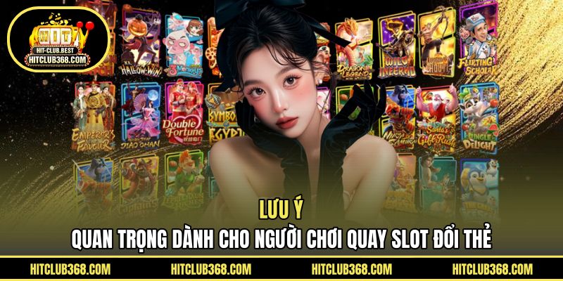 Lưu ý quan trọng dành cho người chơi quay slot đổi thẻ