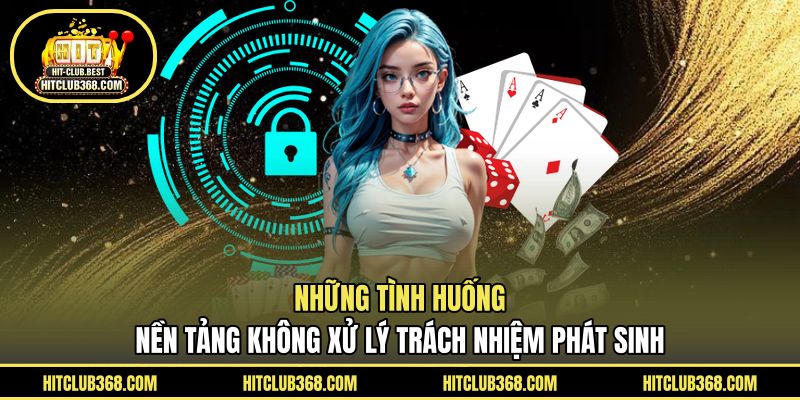 Những tình huống nền tảng không xử lý trách nhiệm phát sinh