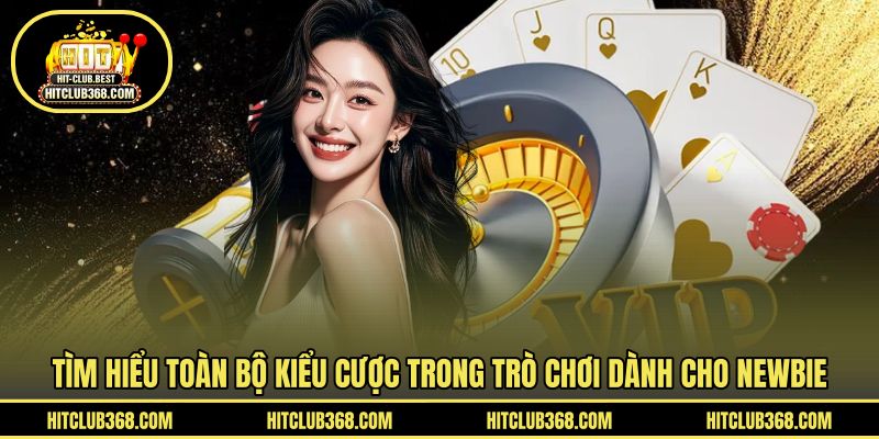 Tìm hiểu toàn bộ kiểu cược trong trò chơi dành cho newbie