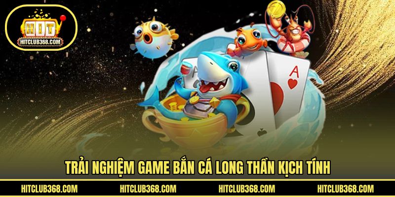 Trải nghiệm game bắn cá Long Thần kịch tính